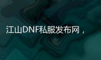 江山DNF私服发布网，你的DNF私服之选