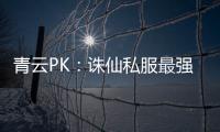 青云PK：诛仙私服最强玩家争霸