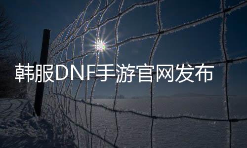 韩服DNF手游官网发布：全新时装震撼登场