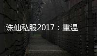 诛仙私服2017：重温经典，再战江湖