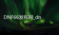 DNF66发布网_dnf66发布网