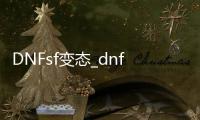 DNFsf变态_dnfsf变态