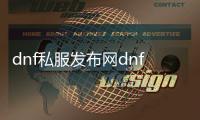 dnf私服发布网dnf私服官网,DNF私服官网：最全面的私服发布网