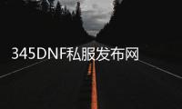 345DNF私服发布网，打造最专业的DNF私服平台